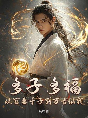多子多福,从百妻千子到万古仙朝 多子多福,从百妻千子到万古仙朝