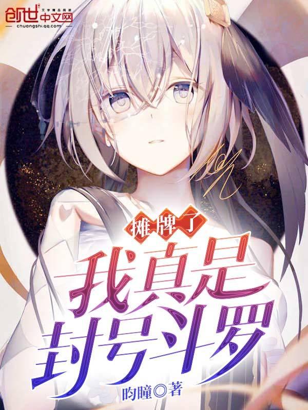 摊牌了我真是封号斗罗 摊牌了我真是封号斗罗