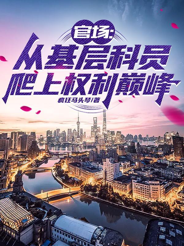 官场:从基层科员爬上权力巅峰 官场:从基层科员爬上权力巅峰