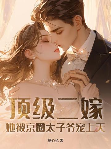 顶级二嫁,她被京圈太子爷宠上天 顶级二嫁,她被京圈太子爷宠上天