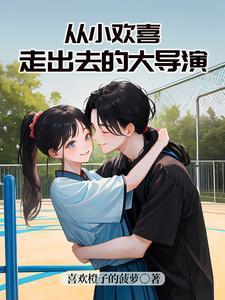 从小欢喜走出去的大导演 从小欢喜走出去的大导演