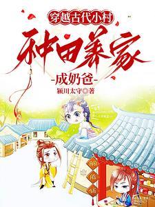 穿越古代小村,种田养家成奶爸 穿越古代小村,种田养家成奶爸