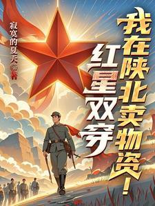 红星双穿:我在陕北卖物资 红星双穿:我在陕北卖物资