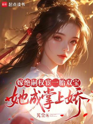 嫁绝嗣权宦一胎双宝,她成掌上娇 嫁绝嗣权宦一胎双宝,她成掌上娇