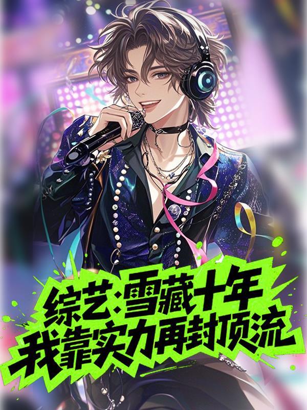综艺:雪藏十年我靠实力再封顶流 综艺:雪藏十年我靠实力再封顶流