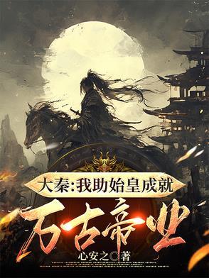 大秦:我助始皇成就万古帝业 大秦:我助始皇成就万古帝业