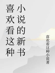 喜欢看这种小说的新书 喜欢看这种小说的新书