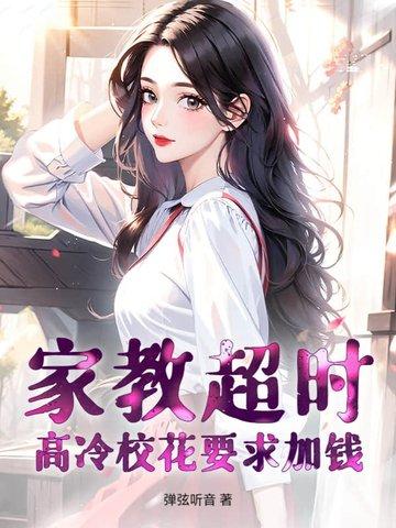 家教超时,高冷校花要求加钱 家教超时,高冷校花要求加钱