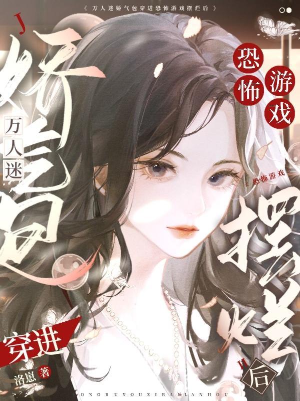 万人迷娇气包穿进恐怖游戏摆烂后 万人迷娇气包穿进恐怖游戏摆烂后