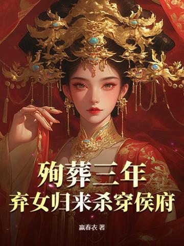 殉葬三年,弃女归来杀穿侯府 殉葬三年,弃女归来杀穿侯府