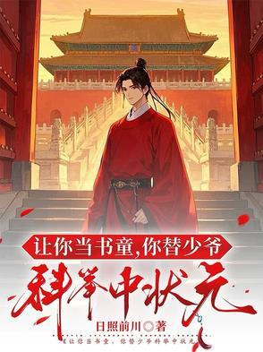让你当书童,你替少爷科举中状元 让你当书童,你替少爷科举中状元