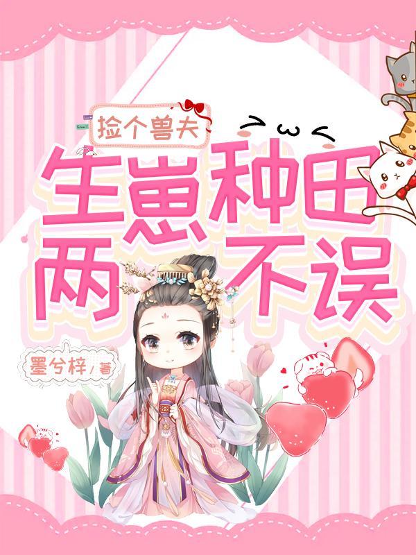 捡个兽夫,生崽种田两不误 捡个兽夫,生崽种田两不误